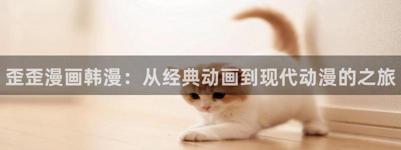 阿吧漫画韩漫全集免费：歪歪漫画韩漫：从经典动画到现代动漫的之旅