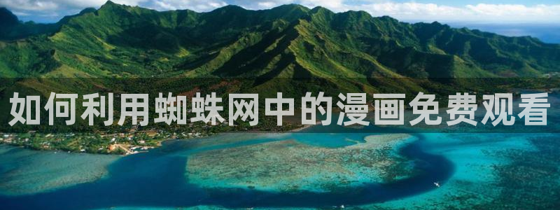 成人韩漫在线免费观看：如何利用蜘蛛网中的漫画免费观看