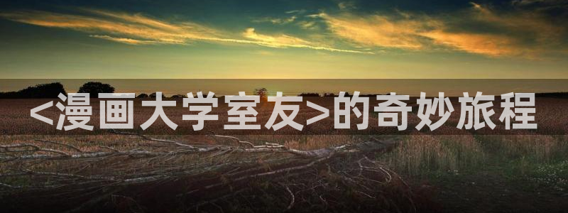 陷阱韩漫画：<漫画大学室友>的奇妙旅程