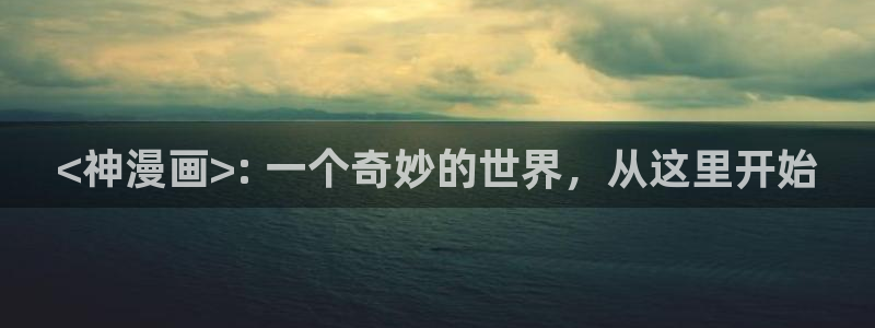 日韩漫画网免费看：<神漫画>: 一个奇妙的世界，从这里开始