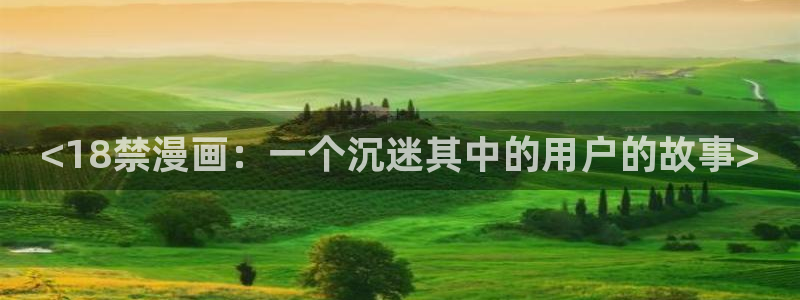 哈哈漫画韩漫首页登录：<18禁漫画：一个沉迷其中的用户的故事>