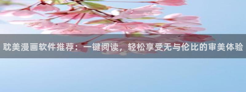 韩漫《半龙骑士团长》的观看网站：耽美漫画软件推荐：一键阅读，轻松享受无与伦比的审美体验