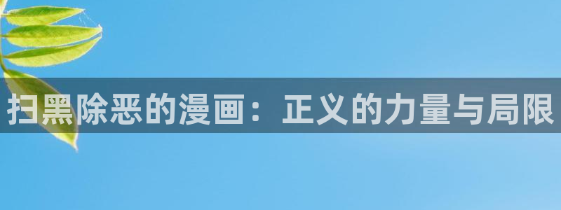 韩漫画免费版：扫黑除恶的漫画：正义的力量与局限