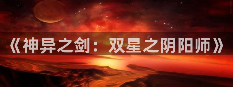 韩漫天堂漫画网站：《神异之剑：双星之阴阳师》
