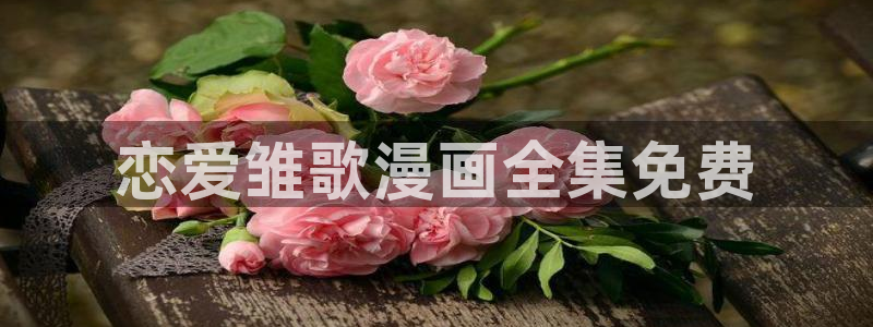 啪啪啪韩漫画：恋爱雏歌漫画全集免费