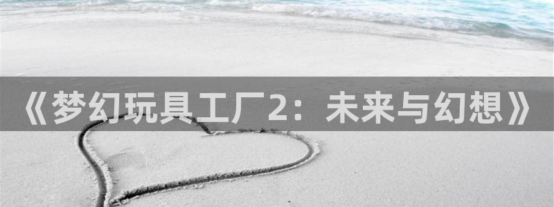 韩漫画免费阅读版：《梦幻玩具工厂2：未来与幻想》