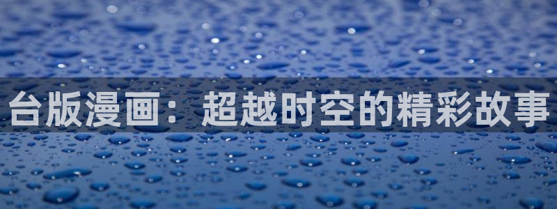 羞羞漫画韩漫在线免费观看：台版漫画：超越时空的精彩故事