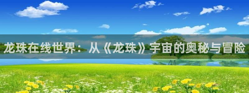 韩漫阿姨在线观看：龙珠在线世界：从《龙珠》宇宙的奥秘与冒险
