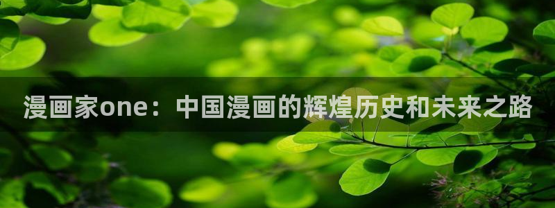 歪歪漫画韩漫登录免费：漫画家one：中国漫画的辉煌历史和未来之路